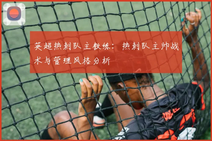 英超热刺队主教练：热刺队主帅战术与管理风格分析