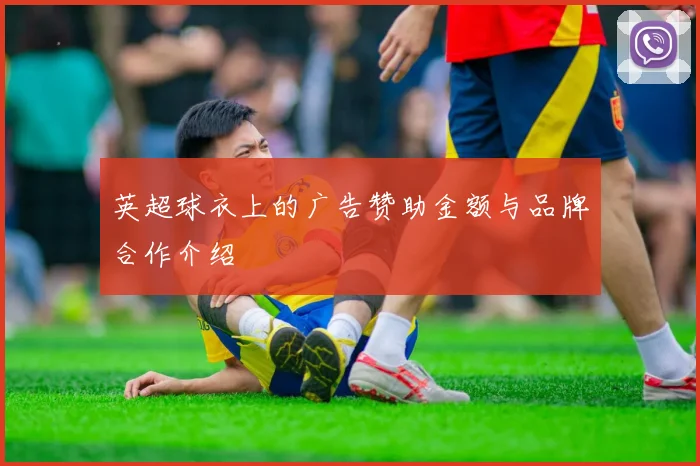 英超球衣上的广告赞助金额与品牌合作介绍
