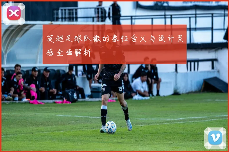 英超足球队徽的象征含义与设计灵感全面解析