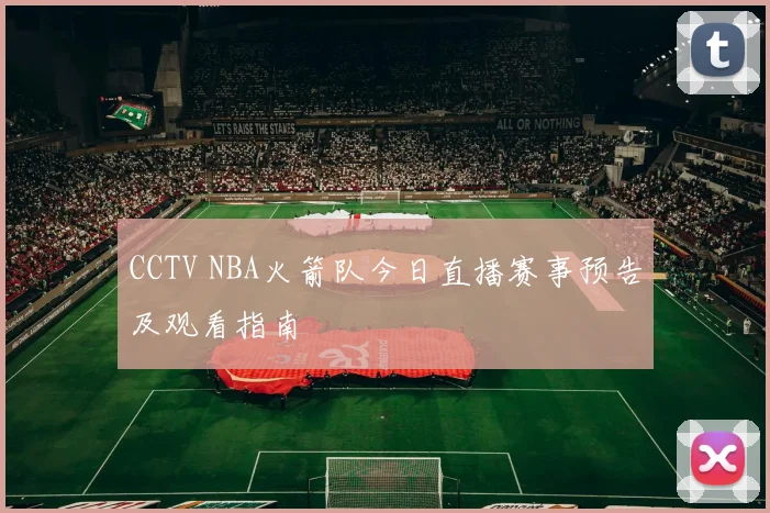 CCTV NBA火箭队今日直播赛事预告及观看指南