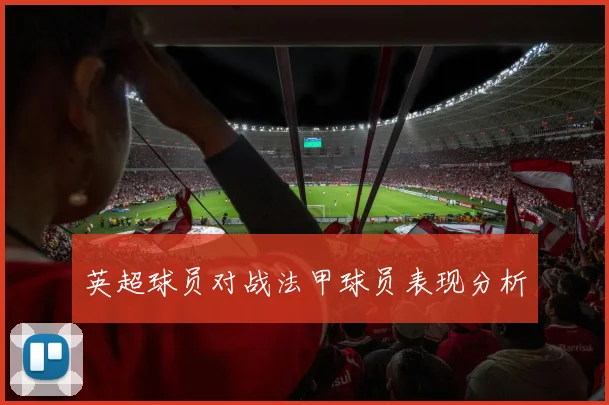 英超球员对战法甲球员表现分析