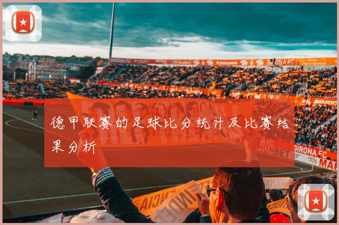 德甲联赛的足球比分统计及比赛结果分析