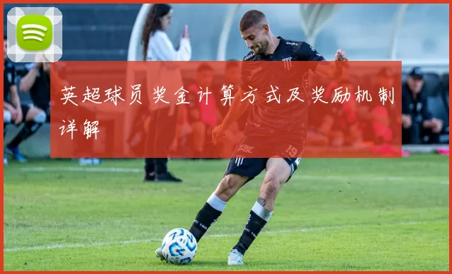 英超球员奖金计算方式及奖励机制详解