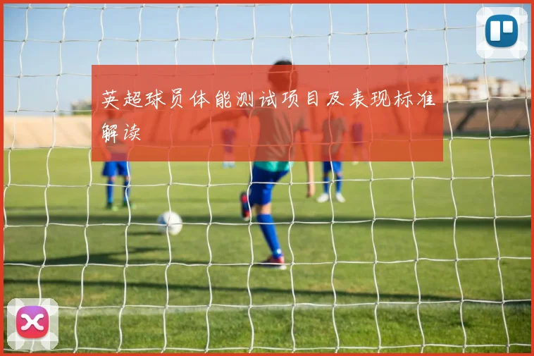 英超球员体能测试项目及表现标准解读
